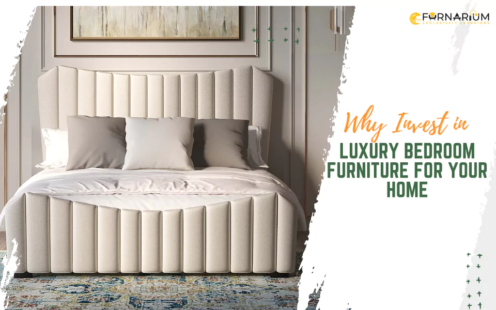 Why Invest in Luxury Bedroom Furniture For Your Home